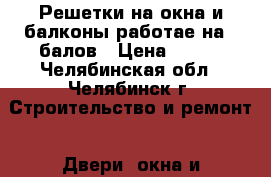 Решетки на окна и балконы работае на 5 балов › Цена ­ 800 - Челябинская обл., Челябинск г. Строительство и ремонт » Двери, окна и перегородки   . Челябинская обл.